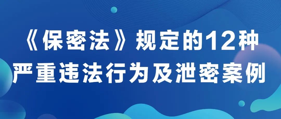 《保密法》規定的12種嚴重違法行(háng / xíng)爲及洩密案例