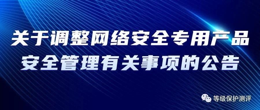 關于(yú)調整網絡安全專用(yòng)産品安全管理有關事(shì)項的公告